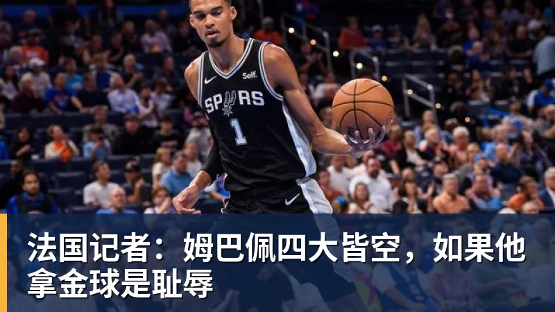 法国记者：姆巴佩四大皆空，如果他拿金球是耻辱